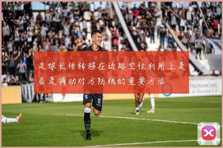 足球长传转移在边路空位利用上是否是调动对方防线的重要方法