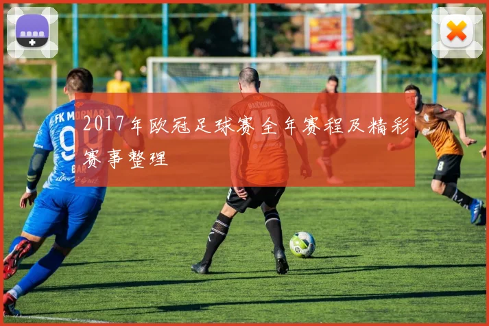 2017年欧冠足球赛全年赛程及精彩赛事整理