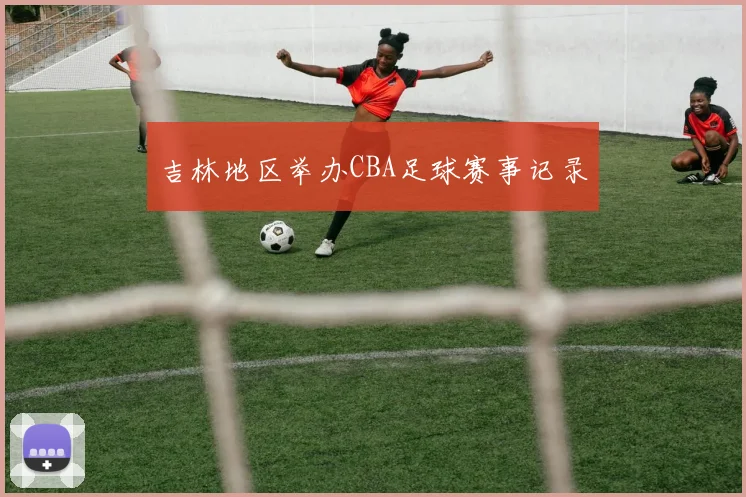 吉林地区举办CBA足球赛事记录