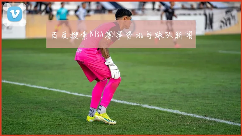 百度搜索NBA赛事资讯与球队新闻