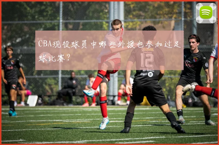 CBA现役球员中哪些外援也参加过足球比赛?