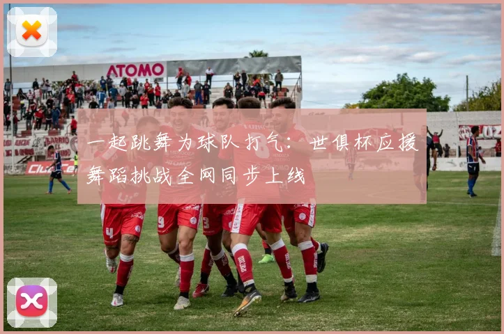 一起跳舞为球队打气：世俱杯应援舞蹈挑战全网同步上线