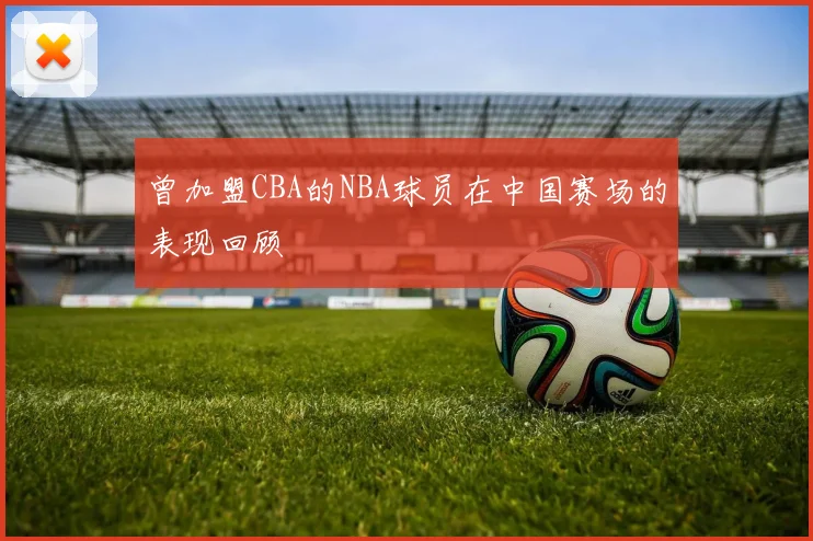 曾加盟CBA的NBA球员在中国赛场的表现回顾