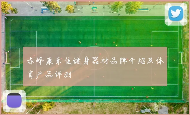 赤峰康乐佳健身器材品牌介绍及体育产品评测